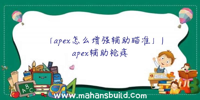 「apex怎么增强辅助瞄准」|apex辅助枪疼